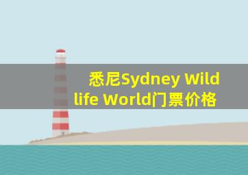 悉尼Sydney Wildlife World门票价格